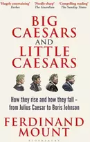 KNYGA Ferdinand Mount Big Caesars and Little Caesars, How They Rise and How They Fall - From Julius Caesar to Boris Johnson