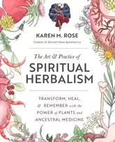 KNYGA Karen Rose Art & Practice of Spiritual Herbalism, Transform, , and Remember with the Power of Plants and Ancestral Medicine