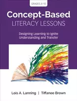 KNYGA Lois A Lanning Concept-Based Literacy Lessons, Designing Learning to Ignite Understanding and Transfer, Grades 4-10