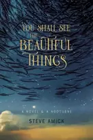 KNYGA Steve Amick You Shall See the Beautiful Things – A Novel & A Nocturne