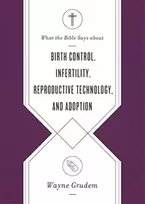 KNYGA Wayne Grudem What the Bible Says about Birth Control, Infertility, Reproductive Technology, and Adoption