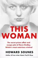 KNYGA Howard Sounes This Woman: The secret prison affair and escape plot of Myra Hindley, Britain’s most notorious criminal