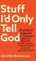 KNYGA Jennifer Dukes Lee Stuff I`d Only Tell God – A Guided Journal of Courageous Honesty, Obsessive Truth–Telling, and Beautifully Ruthless Self–Discovery