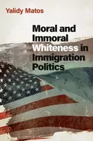 KNYGA Yalidy Matos Moral and Immoral Whiteness in Immigration Politics