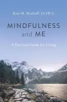KNYGA Kira M. Markoff, LCSW-C Mindfulness and Me: A Practical Guide for Living