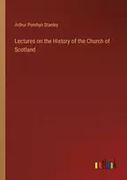 KNYGA Arthur Penrhyn Stanley Lectures on the History of the Church of Scotland