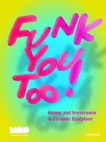 KNYGA Angelik Vizcarrondo Laboy Funk You Too! Humor and Irreverence in Ceramic Sculpture