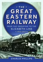 KNYGA Charles Phillips Great Eastern Railway - From the Grouping to the Elizabeth Line 1923-2023