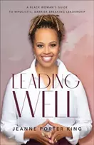 KNYGA Jeanne Porter King Leading Well – A Juodas Woman`s Guide to Wholistic, Barrier–Breaking Leadership