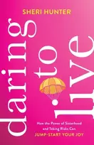KNYGA Sheri Hunter Daring to Live – How the Power of Sisterhood and Taking Risks Can Jump–Start Your Joy