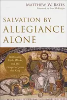 KNYGA Matthew W Bates Salvation by Allegiance Alone – Rethinking Faith, Works, and the Gospel of Jesus the King