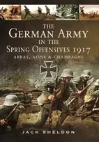 KNYGA Jack Sheldon German Army in the Spring Offensives 1917: Arras, Aisne and Champagne