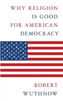 KNYGA Robert Wuthnow Why Religion Is Good for American Democracy