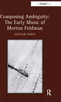 KNYGA Alistair Noble Composing Ambiguity: The Early Music of Morton Feldman
