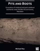 KNYGA Michael Roy Pits and Boots: Excavation of Medieval and Post-medieval Backlands under the Bon Accord Centre, Aberdeen