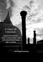 KNYGA Keir Magalie Strickland Time of Change: Questioning the “Collapse” of Anuradhapura, Sri Lanka