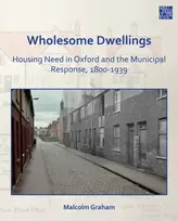 KNYGA Malcolm Graham Wholesome Dwellings: Housing Need in Oxford and the Municipal Response, 1800-1939
