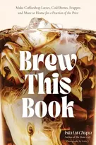 KNYGA Asia Lua Chapa Brew This Book, Make Coffee Shop Lattes, Cold Brews, Frappes and More at Home for a Fraction of the Price
