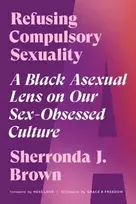 KNYGA Sherronda J Brown Refusing Compulsory Sexuality, A Juodas Asexual Lens on Our Sex-Obsessed Culture