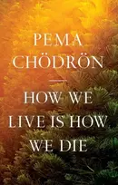 KNYGA Pema Chodron How We Live Is How We Die