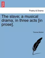 KNYGA Thomas Morton Slave; A Musical Drama, in Three Acts [In Prose].