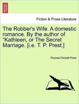 KNYGA Thomas Peckett Prest Robber's Wife. a Domestic Romance. by the Author of Kathleen, or the Secret Marriage. [I.E. T. P. Prest.]