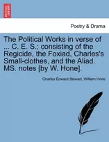 KNYGA Bookshop Political Works in Verse of ... C. E. S.; Consisting of the Regicide, the Foxiad, Charles's Small-Clothes, and the Aliad. Ms. Notes [By W. Hone].