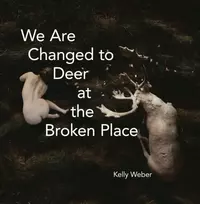 KNYGA Kelly Weber We Are Changed to Deer at the Broken Place