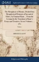 KNYGA Immanuel Kant Metaphysic of Morals, Divided Into Metaphysical Elements of law and of Ethics, by Emanuel Kant ... From the German by the Translator of Kant's Essays and Treatises. In two Volumes. ... of 2; Volume 1