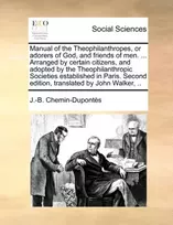 KNYGA J -B Chemin-Duponts Manual of the Theophilanthropes, or Adorers of God, and Friends of Men. ... Arranged by Certain Citizens, and Adopted by the Theophilanthropic Societies Established in Paris. Second Edition, Translated by John Walker, ..