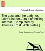 KNYGA Bookshop Lass and the Lady; or, Love's ladder. A tale of thrilling interest. [Completed by Thomas Frost. With plates.]