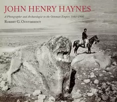 KNYGA Robert G Ousterhout John Henry Haynes: A Photographer and Archaeologist in the Ottoman Empire 1881–1900