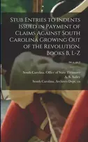 KNYGA Office Stub Entries to Indents Issued in Payment of Claims Against South Carolina Growing out of the Revolution. Books B, L-Z; bk.x, pt.2