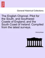 KNYGA Anonymous The English Channel. Pilot for the South, and Southwest Coasts of England; And the South Coast of Ireland