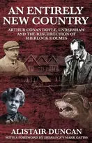 KNYGA Alistair Duncan Entirely New Country - Arthur Conan Doyle, Undershaw and the Resurrection of Sherlock Holmes