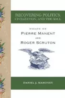 KNYGA Daniel J Mahoney Recovering Politics, Civilization, and the Soul – Essays on Pierre Manent and Roger Scruton