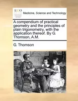 KNYGA Bookshop Compendium of Practical Geometry and the Principles of Plain Trigonometry, with the Application Thereof. by G. Thomson, A.M.