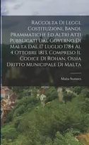 KNYGA Malta Statutes Raccolta Di Leggi, Costituzioni, Bandi, Prammatiche Ed Altri Atti Pubblicati Dal Governo Di Malta Dal 17 Luglio 1784 Al 4 Ottobre 1813, Compreso Il Codice Di Rohan, Ossia Dritto Municipale Di Malta