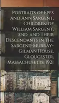 KNYGA Anonymous Portraits of Epes and Ann Sargent, Children of William Sargent, 2nd, and Their Descendants in the Sargent-Murray-Gilman House, Gloucester, Massachusetts, 1921