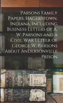 KNYGA Anonymous Parsons Family Papers, Hagerstown, Indiana, Including Business Letters of A. W. Parsons and a Civil War Letter of George W. Parsons About Andersonville Prison