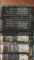 KNYGA Thomas Pedigree of William Griffith, John Griffith and Griffith Griffiths (sons of Griffith John, of the Parish of Llanddewi Brefi, in the County of Cardigan, South Wales, Great Britain) Who Removed to the County of Chester, Pennsylvania, in the Early...