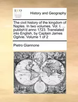 KNYGA Bookshop civil history of the kingdom of Naples. In two volumes. Vol. I. ... publish'd anno 1723. Translated into English, by Captain James Ogilvie. Volume 1 of 2