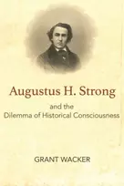 KNYGA Grant Wacker Augustus H. Strong and the Dilemma of Historical Consciousness