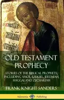 KNYGA Frank Knight Sanders Old Testament Prophecy: Stories of the Biblical Prophets, including Amos, Ezekiel, Jeremiah, Haggai and Zechariah (Hardcover)