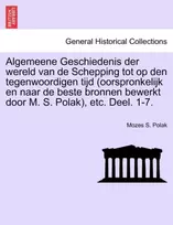 KNYGA Mozes S Polak Algemeene Geschiedenis der wereld van de Schepping tot op den tegenwoordigen tijd (oorspronkelijk en naar de beste bronnen bewerkt door M. S. Polak), etc. Deel. 1-7.