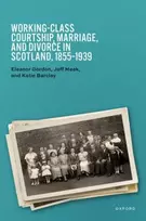 KNYGA Eleanor (Professor Emerita, University of Glasgow) Gordon Working-Class Courtship, Marriage, and Divorce in Scotland, 1855–1939