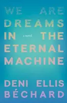KNYGA Deni Ellis Bechard We Are Dreams in the Eternal Machine