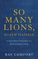 KNYGA Ray Comfort So Many Lions, So Few Daniels – Living without Compromise in a World in Need of Truth