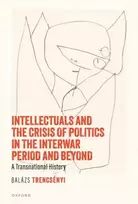 KNYGA Balazs Trencsenyi Intellectuals and the Crisis of Politics in the Interwar Period and Beyond