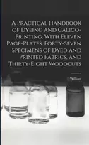 KNYGA William 1832-1919 Crookes Practical Handbook of Dyeing and Calico-printing. With Eleven Page-plates, Forty-seven Specimens of Dyed and Printed Fabrics, and Thirty-eight Woodcuts